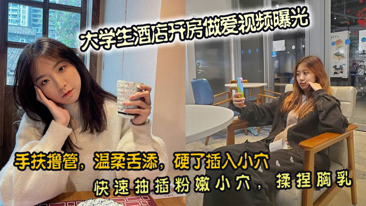 大学生酒店开房做爱视频曝光手扶撸管温柔舌添硬了插入.小穴快速抽插粉嫩小穴揉捏胸乳