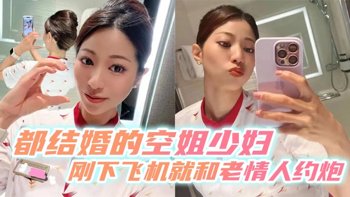 都结婚的空姐少妇刚下飞机就和老情人约炮.